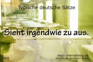 deutsche Sätze 008 sieht irgendwie zu aus deutschlernerblog 640- typische deutsche Sätze